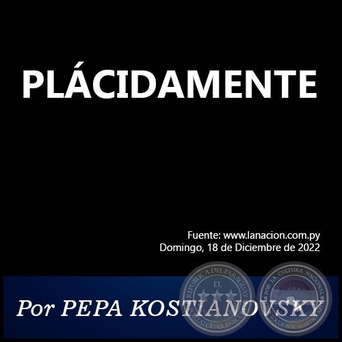 PLÁCIDAMENTE - Por PEPA KOSTIANOVSKY - Domingo, 18 de Diciembre de 2022